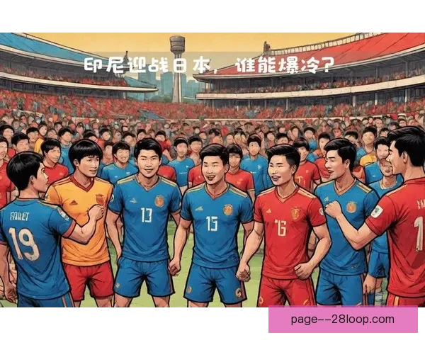 印尼国家队世预赛主场遭日本碾压实力差距显著 印尼国家队世预赛主场遭日本碾压实力差距显著